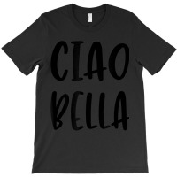 Ciao Bella Hi Beautiful Italian Greeting Quote T-shirt | Artistshot