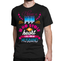 I Know A Man Who Stole My Heart I Call Him My Husband Classic T-shirt | Artistshot