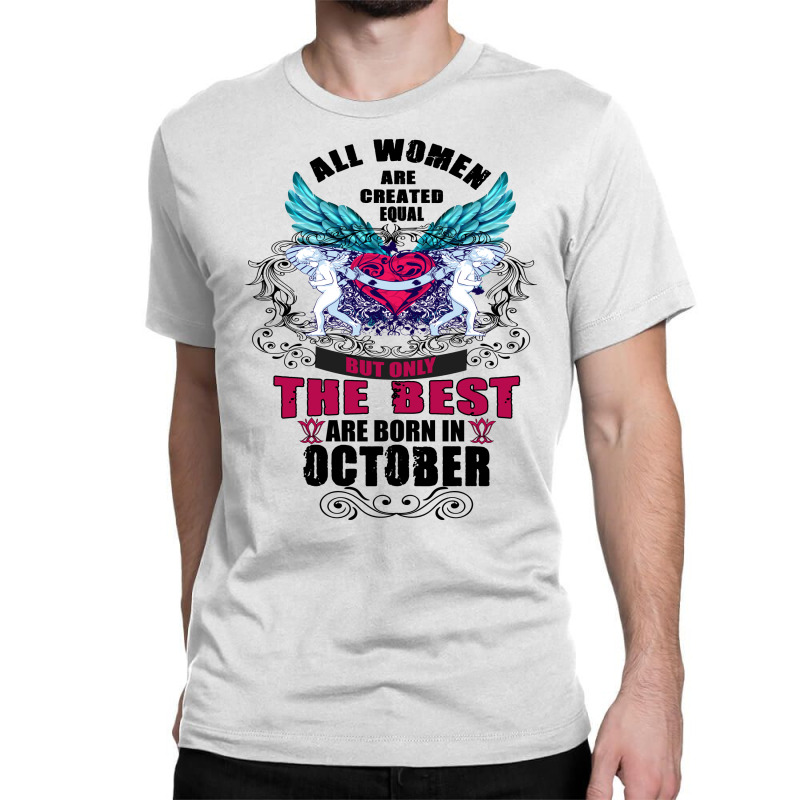 All Women Are Created Equal But Only The Best Born In October Classic T-shirt | Artistshot