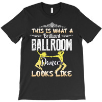 This Is What A Brilliant Ballroom Dancer Looks Likes T-shirt | Artistshot