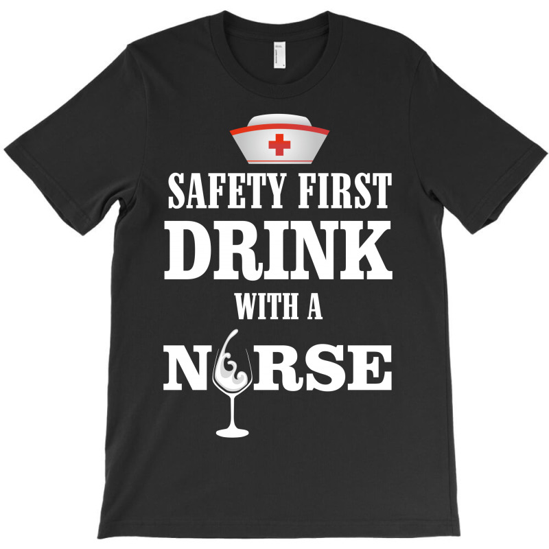 Safety First Drink With A Nurse T-shirt | Artistshot