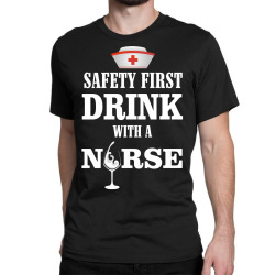 safety first drink with a nurse Classic T-shirt | Artistshot