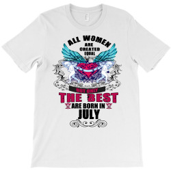 All Women Are Created Equal But Only The Best Are Born In July T-Shirt | Artistshot