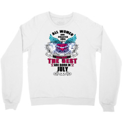 All Women Are Created Equal But Only The Best Are Born In July Crewneck Sweatshirt | Artistshot