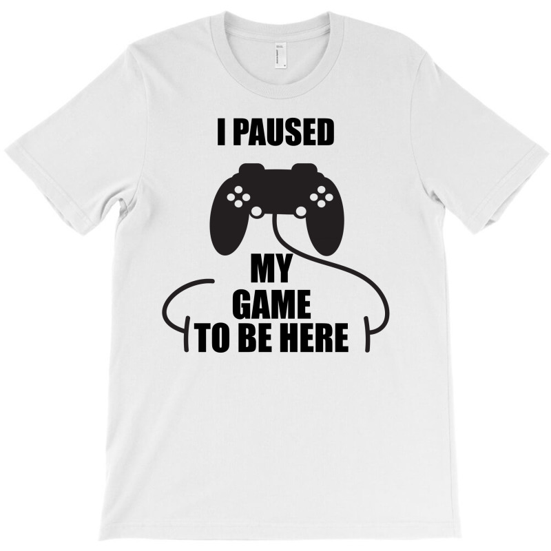 Cool I Paused My Game To Be Here Gamer T-shirt | Artistshot