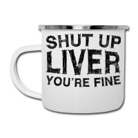 Shut Up Liver You're Fine T Shirt Drinking Gift Shirt T Shirt Camper Cup | Artistshot