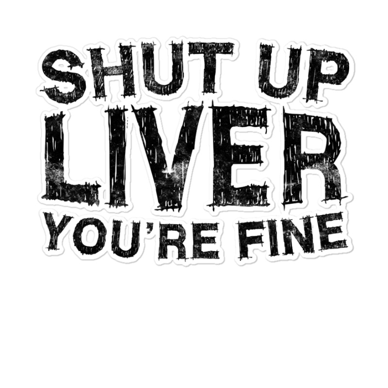 Shut Up Liver You're Fine T Shirt Drinking Gift Shirt T Shirt Sticker | Artistshot