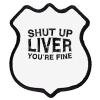 Shut Up Liver You're Fine T Shirt Drinking Gift Shirt T Shirt Shield Patch | Artistshot