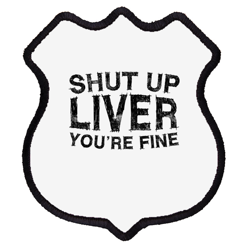 Shut Up Liver You're Fine T Shirt Drinking Gift Shirt T Shirt Shield Patch | Artistshot