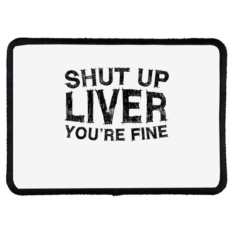 Shut Up Liver You're Fine T Shirt Drinking Gift Shirt T Shirt Rectangle Patch | Artistshot