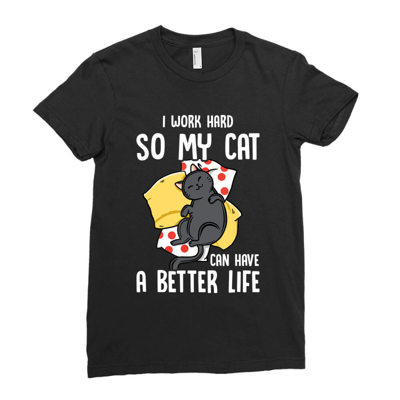 I Work Hard So My Cat Can Have A Better Life Cat Lover Ladies Fitted T-Shirt by Mayan2311 | Artistshot