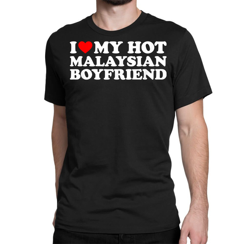 I Love My Hot Malaysian Boyfriend T Shirt Classic T-shirt by moneyydopoienlc | Artistshot