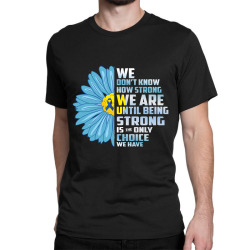 we don't know we are until being strong choice we have Classic T-shirt | Artistshot