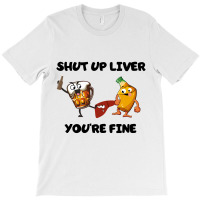 Shur Up Liver You're Fine T-shirt | Artistshot