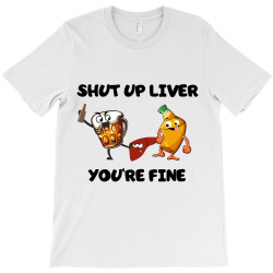 shur up liver you're fine T-Shirt | Artistshot
