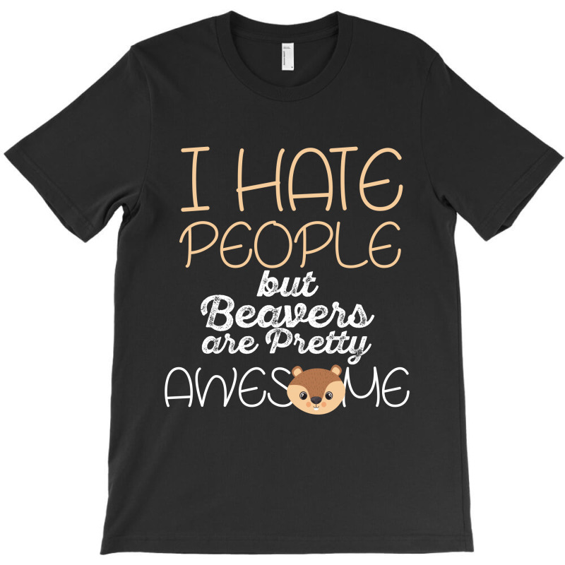 I Hate People But Beavers Are Pretty Awesome T-shirt | Artistshot
