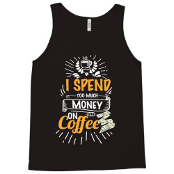 i spend too much money on coffee Tank Top | Artistshot