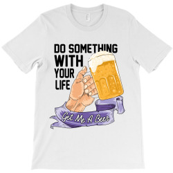 do something with your life get me a beer T-Shirt | Artistshot