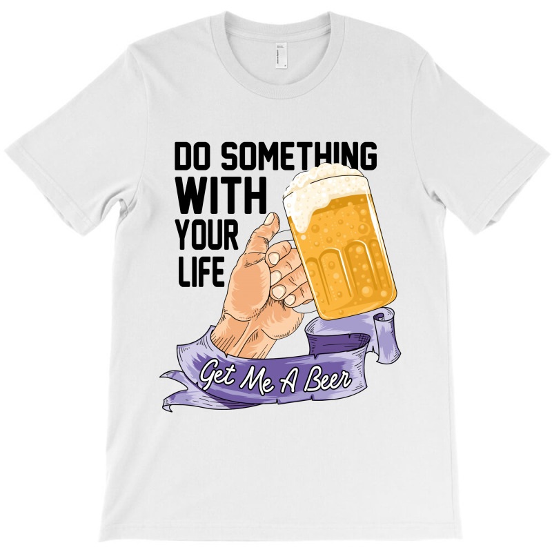 Do Something With Your Life Get Me A Beer T-shirt | Artistshot