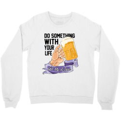 do something with your life get me a beer Crewneck Sweatshirt | Artistshot