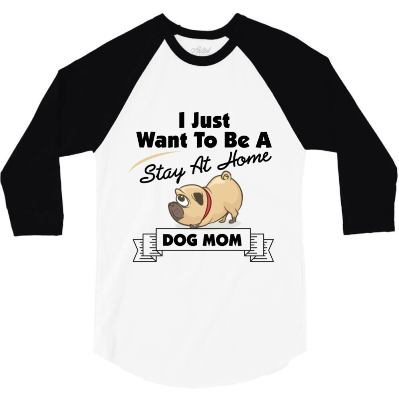 I Just Want To Be A Stay At Home Mom Dog 3/4 Sleeve Shirt | Artistshot
