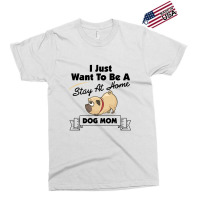 I Just Want To Be A Stay At Home Mom Dog Exclusive T-shirt | Artistshot