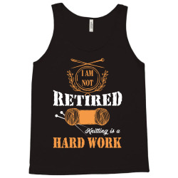 i am not retired knitting is a hard work Tank Top | Artistshot