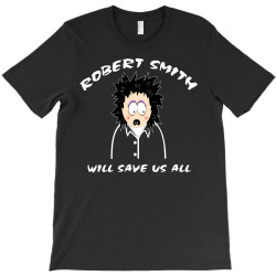 Robert Smith Will Save Us All T-Shirt | Artistshot