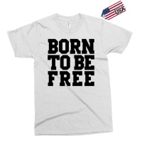 Born To Be Free Exclusive T-shirt | Artistshot