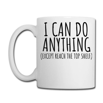 I Can Do Anything Except Reach Top Shelf Short Person Coffee Mug for Sale  by jaycartoonist