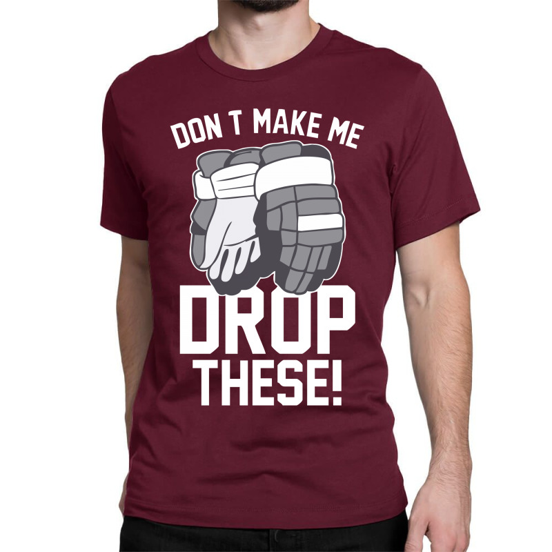 Don't Make Me Drop These Hockey Gloves Athletic Party Sports Humor Classic T-shirt | Artistshot