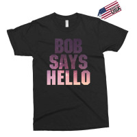 Bob Says Hello Exclusive T-shirt | Artistshot