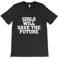 Girls Will Save The Future For Dark T-shirt | Artistshot