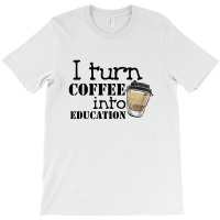 I Turn Coffee Into Education For Light T-shirt | Artistshot