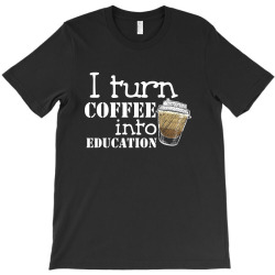 i turn coffee into education for dark T-Shirt | Artistshot