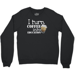 i turn coffee into education for dark Crewneck Sweatshirt | Artistshot