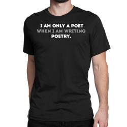 Iam Only a Poet When Iam Writing Poetry Classic T-shirt | Artistshot