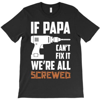 If Papa Can't Fix It We're All Screwed T-shirt Designed By Lian Alkein