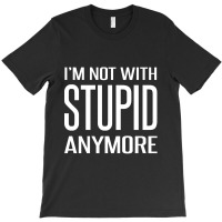 I'm Not With Stupid Anymore T-shirt | Artistshot