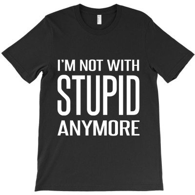I'm Not With Stupid Anymore T-shirt Designed By Lian Alkein