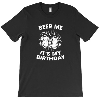 Beer Me It's My Birthday T-shirt Designed By Siti