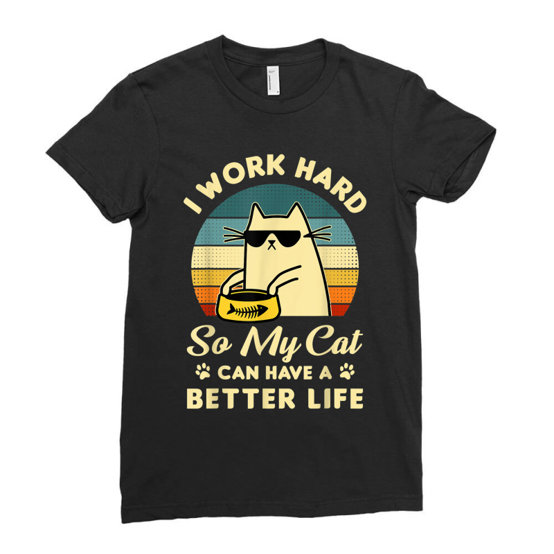 I Work Hard So My Cat Can Have A Better Life Cat Lover T Shirt Ladies Fitted T-Shirt by Go Shoping | Artistshot