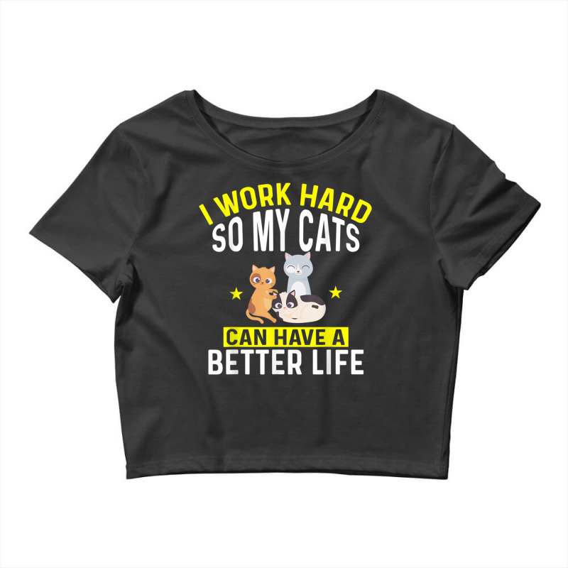 I Work Hard So My Cats Can Have A Better Life For Cat T Shirt Crop Top by Go Shoping | Artistshot