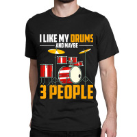 I Like My Drums And Maybe 3 People Drummer Music Funny Drums T Shirt Classic T-shirt | Artistshot