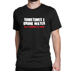 sometimes i drink water Classic T-shirt | Artistshot
