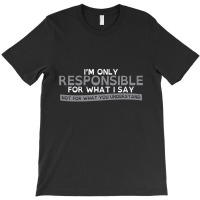 I'm Only Responsible For What I Say T-shirt | Artistshot