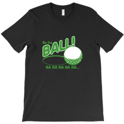 be the ball! na na na na na T-Shirt | Artistshot