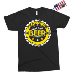 for a good time, just add beer Exclusive T-shirt | Artistshot