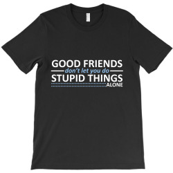 good friends don't let you do stupid things alone T-Shirt | Artistshot