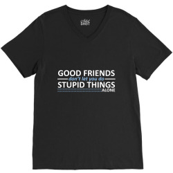 good friends don't let you do stupid things alone V-Neck Tee | Artistshot